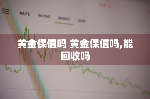 黄金保值吗 黄金保值吗,能回收吗