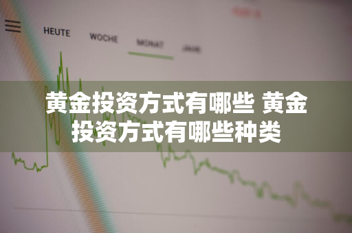 黄金投资方式有哪些 黄金投资方式有哪些种类