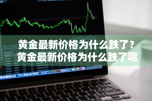 黄金最新价格为什么跌了？ 黄金最新价格为什么跌了呢