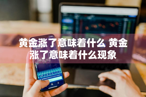 黄金涨了意味着什么 黄金涨了意味着什么现象