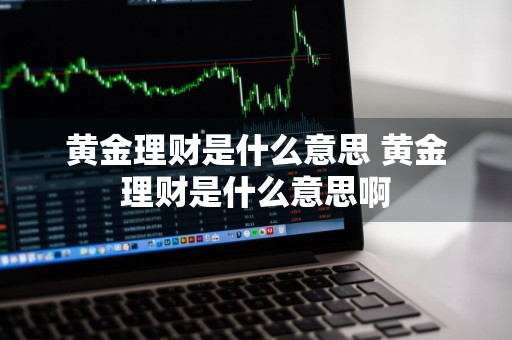 黄金理财是什么意思 黄金理财是什么意思啊