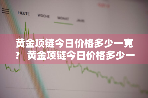 黄金项链今日价格多少一克？ 黄金项链今日价格多少一克回收