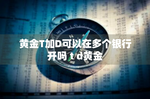 黄金T加D可以在多个银行开吗 t+d黄金