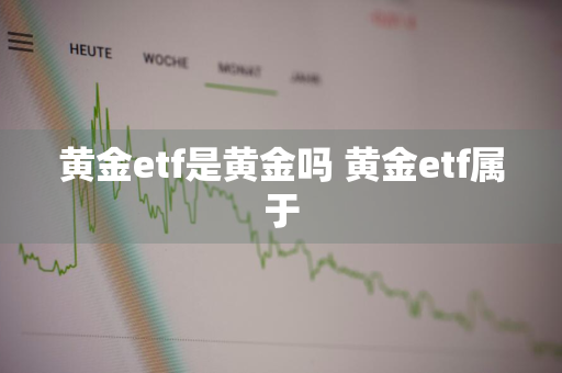 黄金etf是黄金吗 黄金etf属于