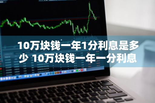 10万块钱一年1分利息是多少 10万块钱一年一分利息是多少