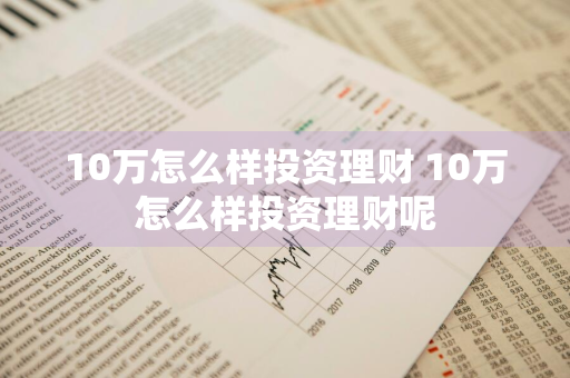 10万怎么样投资理财 10万怎么样投资理财呢