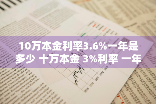 10万本金利率3.6%一年是多少 十万本金 3%利率 一年多少利息