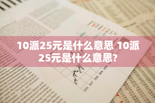 10派25元是什么意思 10派25元是什么意思?