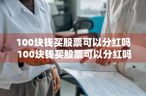 100块钱买股票可以分红吗 100块钱买股票可以分红吗为什么