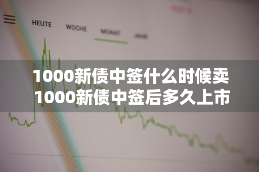 1000新债中签什么时候卖 1000新债中签后多久上市