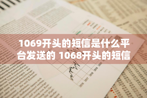 1069开头的短信是什么平台发送的 1068开头的短信是什么平台发送的