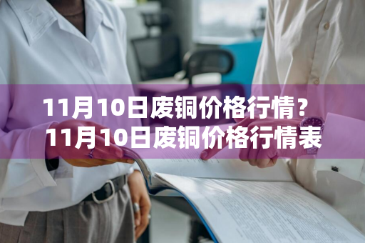 11月10日废铜价格行情？ 11月10日废铜价格行情表