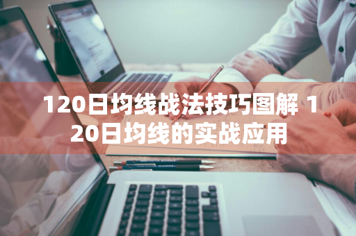 120日均线战法技巧图解 120日均线的实战应用