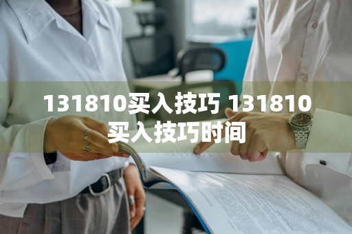 131810买入技巧 131810买入技巧时间