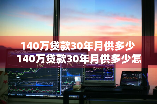 140万贷款30年月供多少 140万贷款30年月供多少怎么算