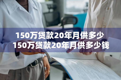 150万贷款20年月供多少 150万贷款20年月供多少钱