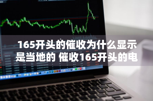 165开头的催收为什么显示是当地的 催收165开头的电话