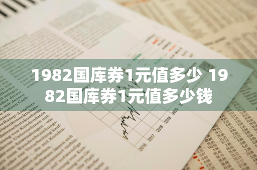 1982国库券1元值多少 1982国库券1元值多少钱