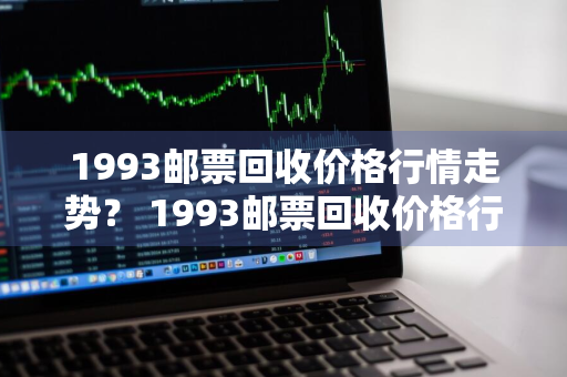 1993邮票回收价格行情走势？ 1993邮票回收价格行情走势图