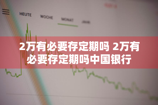 2万有必要存定期吗 2万有必要存定期吗中国银行