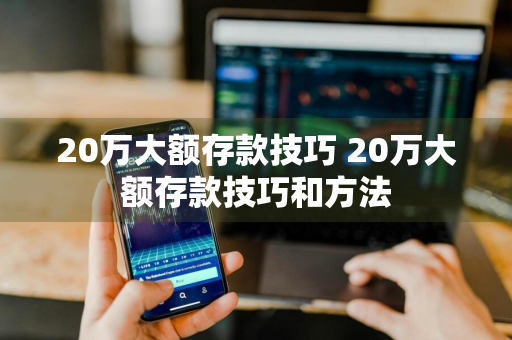 20万大额存款技巧 20万大额存款技巧和方法