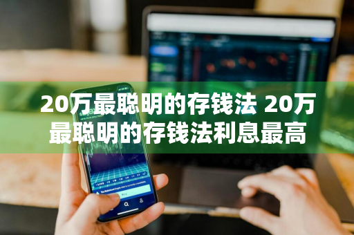 20万最聪明的存钱法 20万最聪明的存钱法利息最高