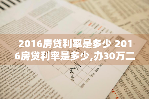 2016房贷利率是多少 2016房贷利率是多少,办30万二十年