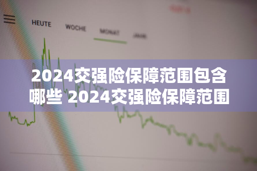 2024交强险保障范围包含哪些 2024交强险保障范围包含哪些呢