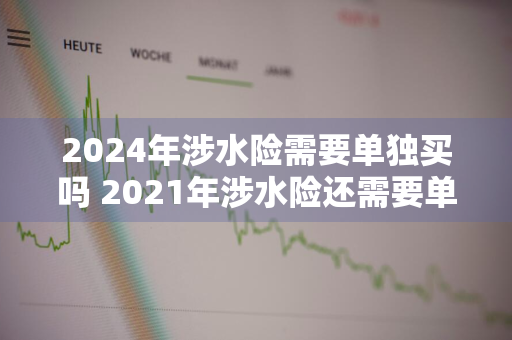 2024年涉水险需要单独买吗 2021年涉水险还需要单独买吗