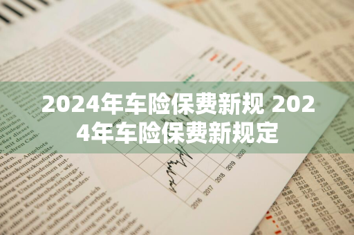 2024年车险保费新规 2024年车险保费新规定