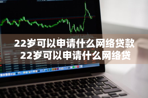 22岁可以申请什么网络贷款 22岁可以申请什么网络贷款呢