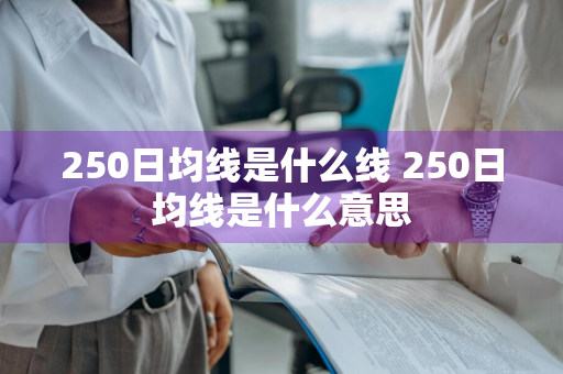 250日均线是什么线 250日均线是什么意思