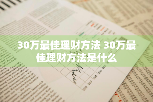 30万最佳理财方法 30万最佳理财方法是什么