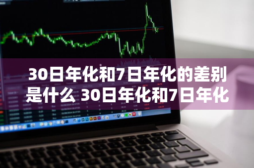 30日年化和7日年化的差别是什么 30日年化和7日年化的差别是什么意思