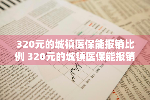 320元的城镇医保能报销比例 320元的城镇医保能报销比例是多少