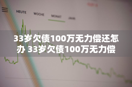 33岁欠债100万无力偿还怎办 33岁欠债100万无力偿还怎办,父母要换还吗