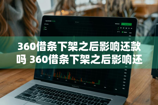 360借条下架之后影响还款吗 360借条下架之后影响还款吗