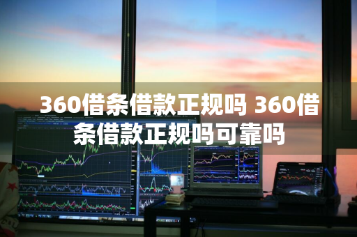 360借条借款正规吗 360借条借款正规吗可靠吗