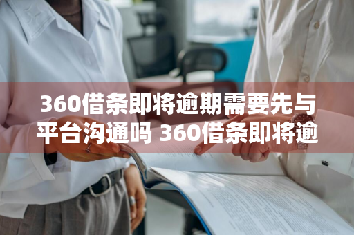 360借条即将逾期需要先与平台沟通吗 360借条即将逾期需要先与平台沟通吗