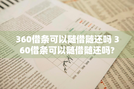 360借条可以随借随还吗 360借条可以随借随还吗?