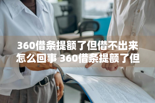 360借条提额了但借不出来怎么回事 360借条提额了但借不出来怎么回事儿