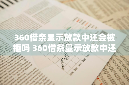 360借条显示放款中还会被拒吗 360借条显示放款中还会被拒吗是真的吗