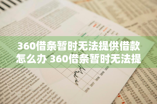 360借条暂时无法提供借款怎么办 360借条暂时无法提供借款怎么办呢