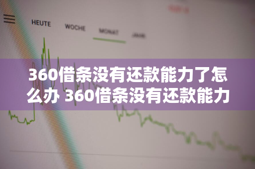 360借条没有还款能力了怎么办 360借条没有还款能力了怎么办呢