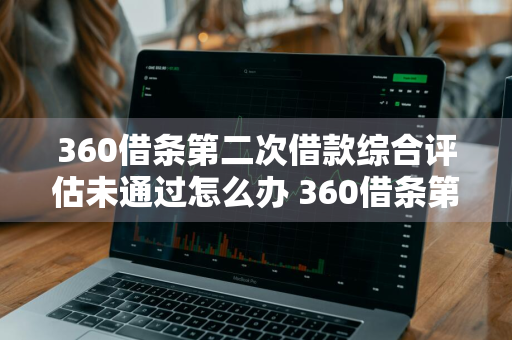 360借条第二次借款综合评估未通过怎么办 360借条第二次借款综合评估未通过怎么办