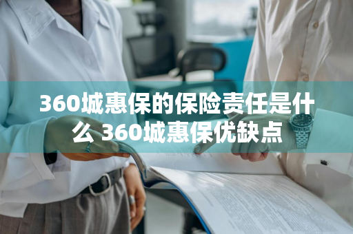 360城惠保的保险责任是什么 360城惠保优缺点