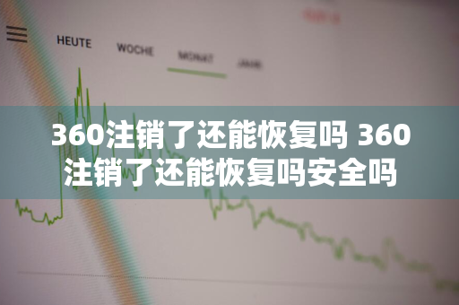 360注销了还能恢复吗 360注销了还能恢复吗安全吗