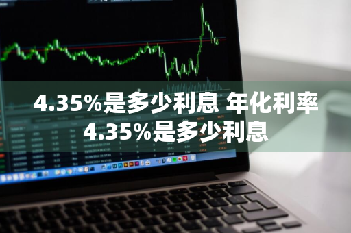 4.35%是多少利息 年化利率4.35%是多少利息