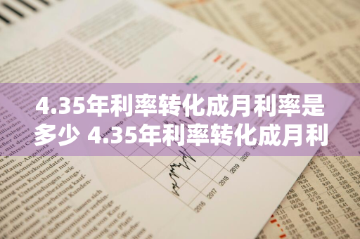 4.35年利率转化成月利率是多少 4.35年利率转化成月利率是多少钱