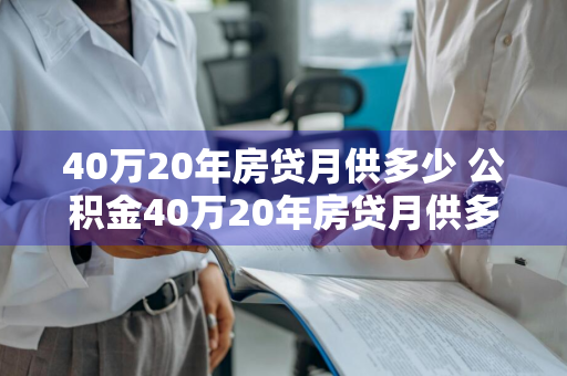 40万20年房贷月供多少 公积金40万20年房贷月供多少